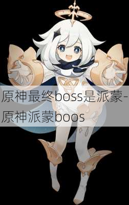 原神最终boss是派蒙-原神派蒙boos