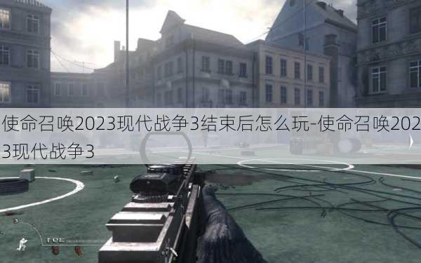 使命召唤2023现代战争3结束后怎么玩-使命召唤2023现代战争3