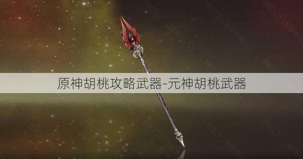 原神胡桃攻略武器-元神胡桃武器