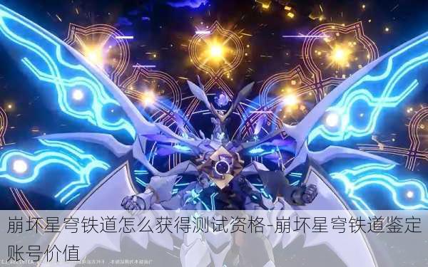 崩坏星穹铁道怎么获得测试资格-崩坏星穹铁道鉴定账号价值