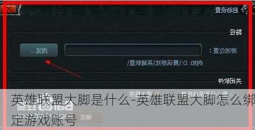 英雄联盟大脚是什么-英雄联盟大脚怎么绑定游戏账号