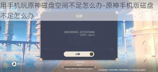 用手机玩原神磁盘空间不足怎么办-原神手机版磁盘不足怎么办