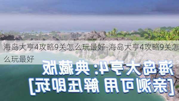 海岛大亨4攻略9关怎么玩最好-海岛大亨4攻略9关怎么玩最好