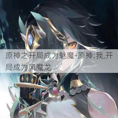 原神之开局成为魅魔-原神:我,开局成为风魔龙