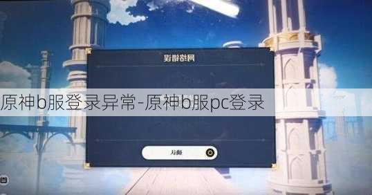 原神b服登录异常-原神b服pc登录