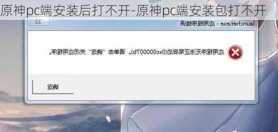 原神pc端安装后打不开-原神pc端安装包打不开