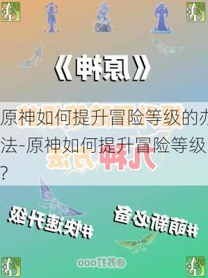 原神如何提升冒险等级的办法-原神如何提升冒险等级?