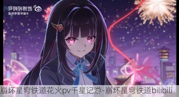 崩坏星穹铁道花火pv千星记游-崩坏星穹铁道bilibili