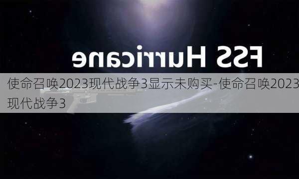 使命召唤2023现代战争3显示未购买-使命召唤2023现代战争3