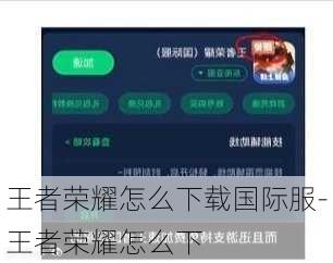 王者荣耀怎么下载国际服-王者荣耀怎么下