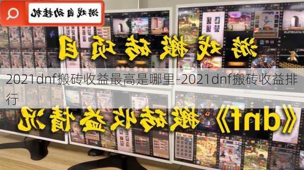 2021dnf搬砖收益最高是哪里-2021dnf搬砖收益排行