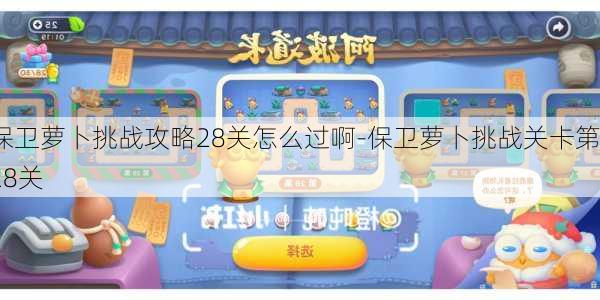 保卫萝卜挑战攻略28关怎么过啊-保卫萝卜挑战关卡第28关