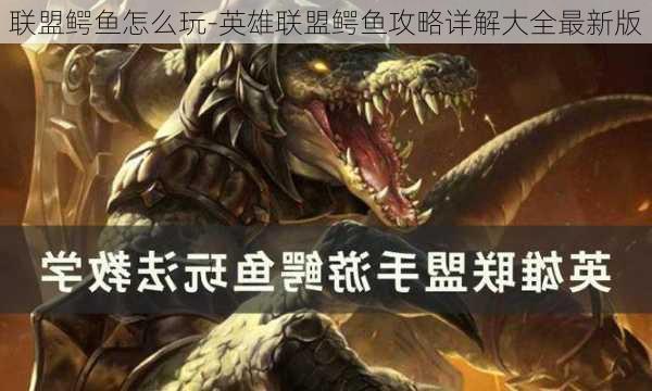 联盟鳄鱼怎么玩-英雄联盟鳄鱼攻略详解大全最新版