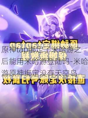 原神tap绑定了米哈游之后能用米哈游登陆吗-米哈游原神绑定没有天空岛