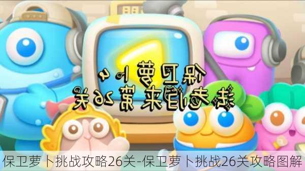 保卫萝卜挑战攻略26关-保卫萝卜挑战26关攻略图解