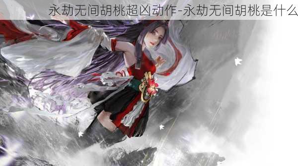 永劫无间胡桃超凶动作-永劫无间胡桃是什么