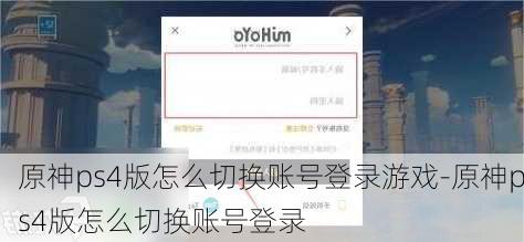 原神ps4版怎么切换账号登录游戏-原神ps4版怎么切换账号登录