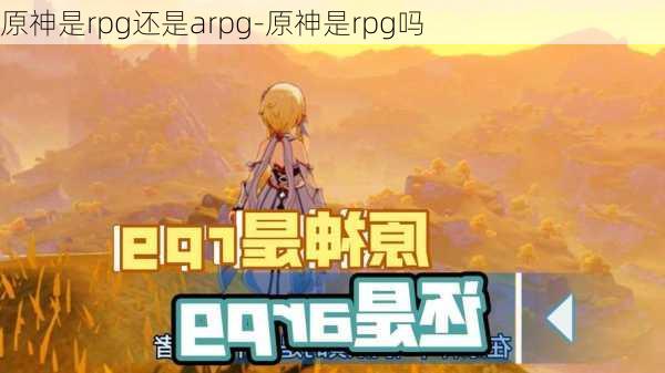 原神是rpg还是arpg-原神是rpg吗