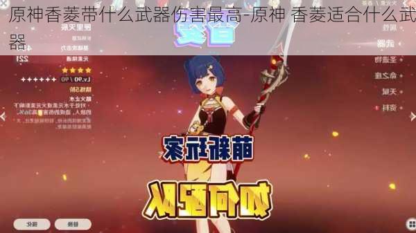 原神香菱带什么武器伤害最高-原神 香菱适合什么武器