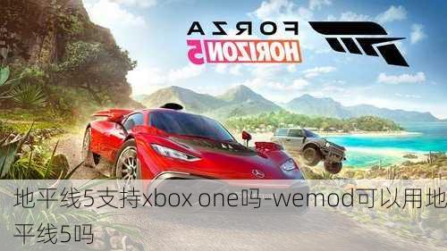 地平线5支持xbox one吗-wemod可以用地平线5吗