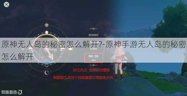 原神无人岛的秘密怎么解开?-原神手游无人岛的秘密怎么解开