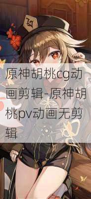 原神胡桃cg动画剪辑-原神胡桃pv动画无剪辑