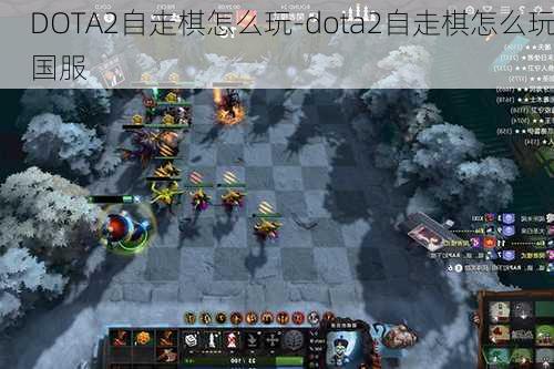 DOTA2自走棋怎么玩-dota2自走棋怎么玩国服