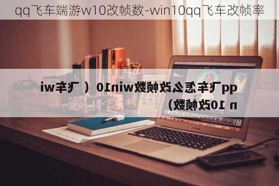 qq飞车端游w10改帧数-win10qq飞车改帧率