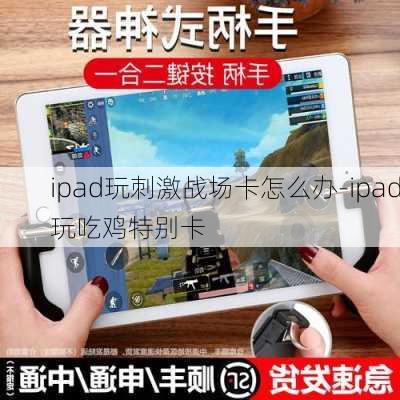 ipad玩刺激战场卡怎么办-ipad玩吃鸡特别卡