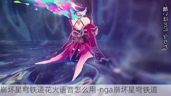 崩坏星穹铁道花火语音怎么用-nga崩坏星穹铁道