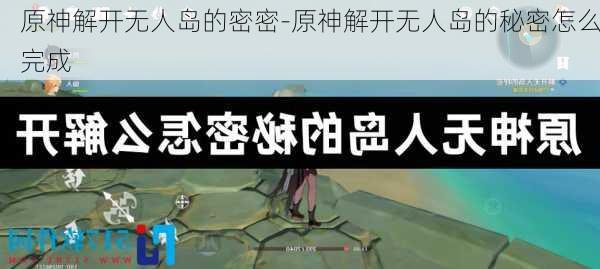 原神解开无人岛的密密-原神解开无人岛的秘密怎么完成