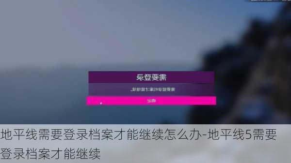 地平线需要登录档案才能继续怎么办-地平线5需要登录档案才能继续