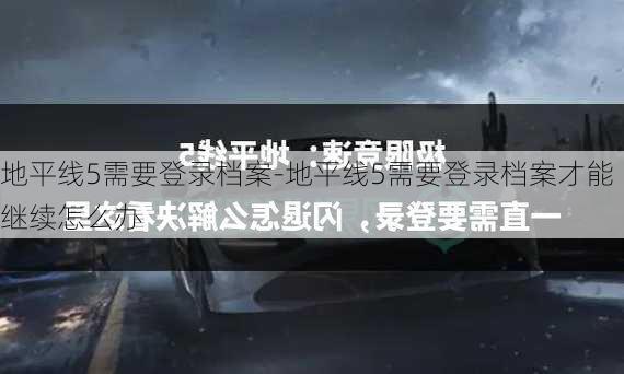 地平线5需要登录档案-地平线5需要登录档案才能继续怎么办