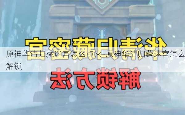 原神华清归藏迷宫怎么点火-原神华清归藏迷宫怎么解锁