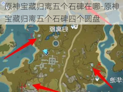 原神宝藏归离五个石碑在哪-原神宝藏归离五个石碑四个圆盘