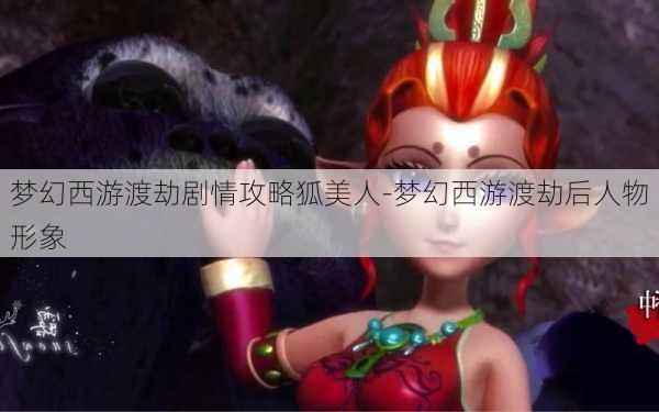 梦幻西游渡劫剧情攻略狐美人-梦幻西游渡劫后人物形象