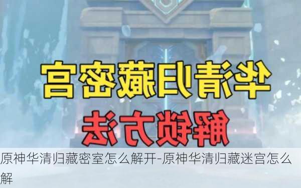 原神华清归藏密室怎么解开-原神华清归藏迷宫怎么解