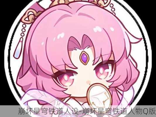 崩坏星穹铁道人设-崩坏星穹铁道人物Q版