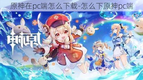 原神在pc端怎么下载-怎么下原神pc端