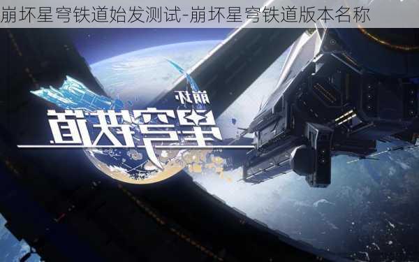 崩坏星穹铁道始发测试-崩坏星穹铁道版本名称