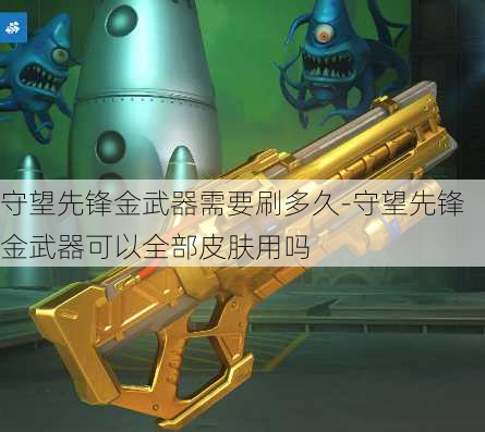 守望先锋金武器需要刷多久-守望先锋金武器可以全部皮肤用吗