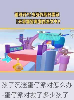 孩子沉迷蛋仔派对怎么办-蛋仔派对救了多少孩子